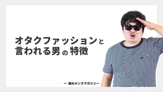 オタクファッションと言われる男の特徴とは 脱オタク成功者にインタビュー 服のメンズマガジン