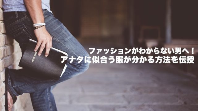 ファッションがわからない男へ アナタに似合う服が分かる方法を伝授 服のメンズマガジン